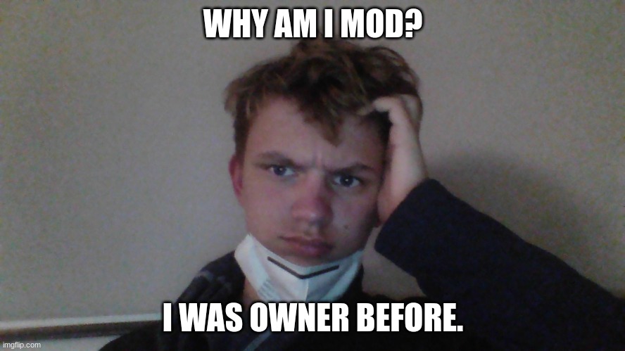 ? | WHY AM I MOD? I WAS OWNER BEFORE. | made w/ Imgflip meme maker