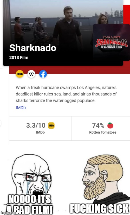 Sharknado | FUCKING SICK; NOOOO ITS A BAD FILM! | image tagged in soyjak vs chad | made w/ Imgflip meme maker