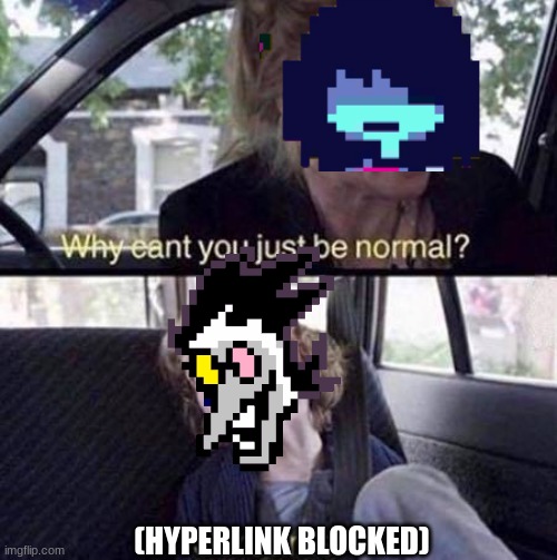 Why Can't You Just Be Normal | (HYPERLINK BLOCKED) | image tagged in why can't you just be normal,spamton,spammers,spam,kris,deltarune | made w/ Imgflip meme maker