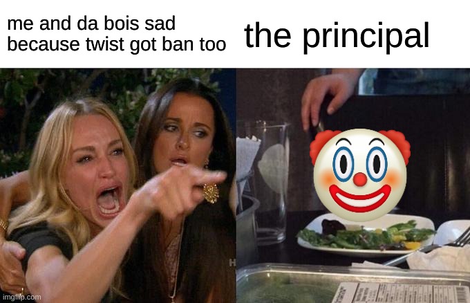 Woman Yelling At Cat Meme | me and da bois sad because twist got ban too; the principal | image tagged in memes,woman yelling at cat | made w/ Imgflip meme maker