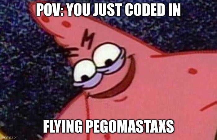 WHYYYYYY | POV: YOU JUST CODED IN; FLYING PEGOMASTAXS | image tagged in evil patrick | made w/ Imgflip meme maker
