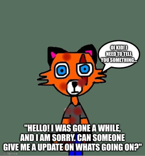 THX! | "HELLO! I WAS GONE A WHILE, AND I AM SORRY. CAN SOMEONE GIVE ME A UPDATE ON WHATS GOING ON?" | image tagged in e | made w/ Imgflip meme maker