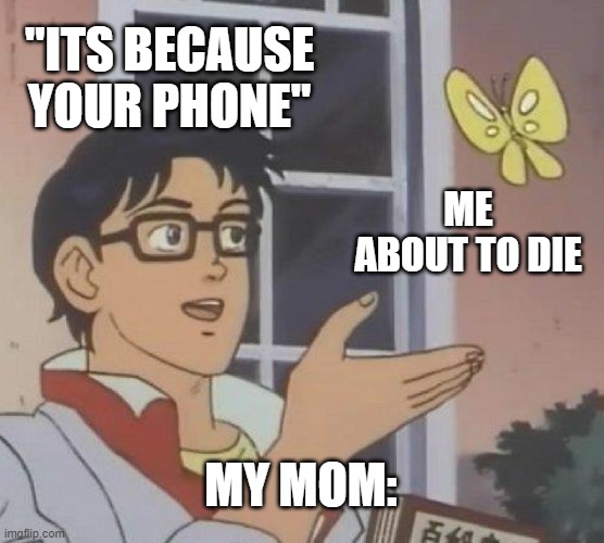 Is This A Pigeon | "ITS BECAUSE YOUR PHONE"; ME ABOUT TO DIE; MY MOM: | image tagged in memes,is this a pigeon | made w/ Imgflip meme maker