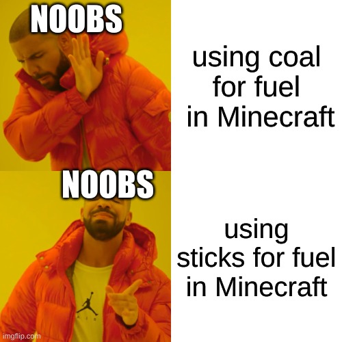 Drake Hotline Bling Meme | NOOBS; using coal for fuel  in Minecraft; NOOBS; using sticks for fuel in Minecraft | image tagged in memes,drake hotline bling | made w/ Imgflip meme maker