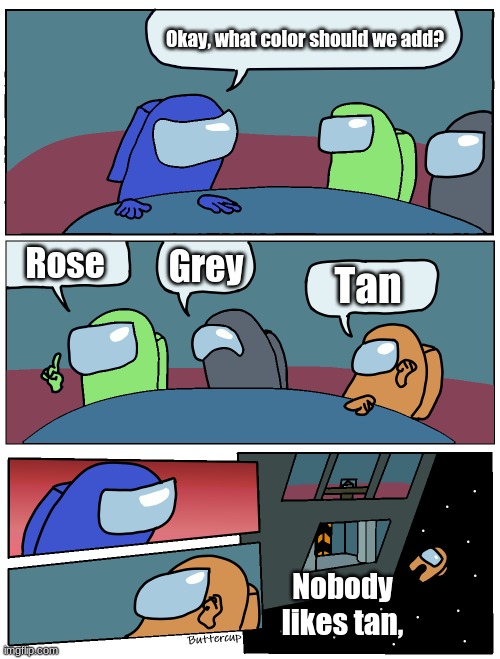 Nobody likes tan, huh? Well, THEN WHY WAS IT ADDED?! | Okay, what color should we add? Rose; Grey; Tan; Nobody likes tan, | image tagged in among us meeting,nobody likes tan,among us,no to tan | made w/ Imgflip meme maker
