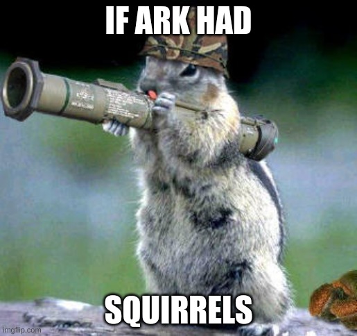 Ark if squirrels | IF ARK HAD; SQUIRRELS | image tagged in memes,bazooka squirrel | made w/ Imgflip meme maker