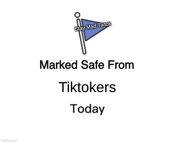 I Hate Tiktok. | Stay Mad Tiktok; Tiktokers | image tagged in memes,marked safe from | made w/ Imgflip meme maker