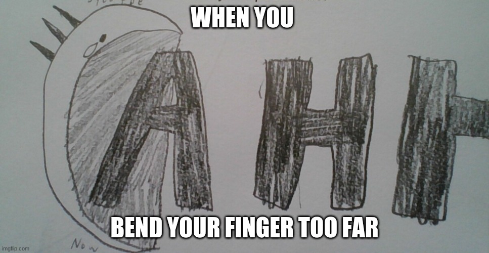 AHHHH |  WHEN YOU; BEND YOUR FINGER TOO FAR | image tagged in finger,bender | made w/ Imgflip meme maker