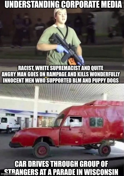 Promoting Racism 101 | UNDERSTANDING CORPORATE MEDIA; RACIST, WHITE SUPREMACIST AND QUITE ANGRY MAN GOES ON RAMPAGE AND KILLS WONDERFULLY INNOCENT MEN WHO SUPPORTED BLM AND PUPPY DOGS; CAR DRIVES THROUGH GROUP OF STRANGERS AT A PARADE IN WISCONSIN | image tagged in kyle rittenhouse,brainwashing,divide,race war | made w/ Imgflip meme maker