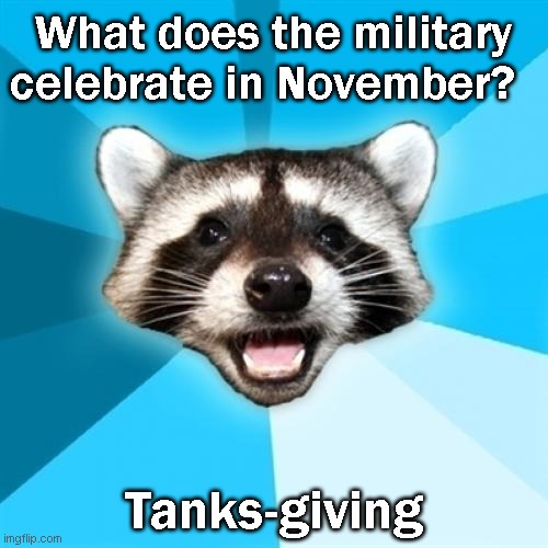 I got so exited when I thought of this meme! | What does the military celebrate in November? Tanks-giving | image tagged in memes,lame pun coon,tank,military,thanksgiving,jokes | made w/ Imgflip meme maker