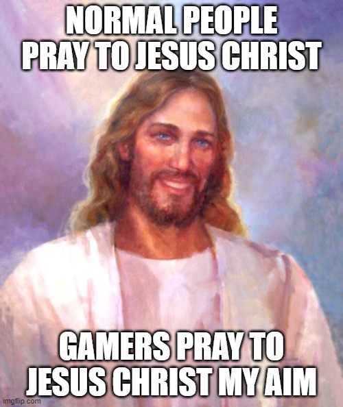Smiling Jesus Meme | NORMAL PEOPLE PRAY TO JESUS CHRIST; GAMERS PRAY TO JESUS CHRIST MY AIM | image tagged in memes,smiling jesus | made w/ Imgflip meme maker