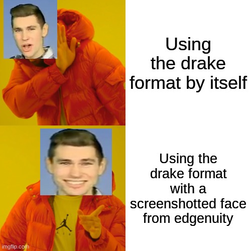 Haha | Using the drake format by itself; Using the drake format with a screenshotted face from edgenuity | image tagged in memes,drake hotline bling | made w/ Imgflip meme maker