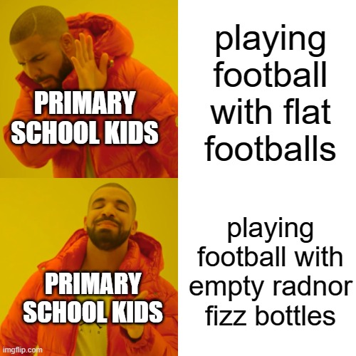 is there anyone you know who done this.. | playing football with flat footballs; PRIMARY SCHOOL KIDS; playing football with empty radnor fizz bottles; PRIMARY SCHOOL KIDS | image tagged in memes,drake hotline bling | made w/ Imgflip meme maker