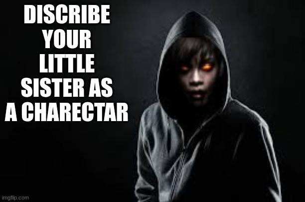 DISCRIBE YOUR LITTLE SISTER AS A CHARECTAR | made w/ Imgflip meme maker