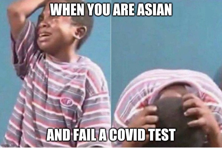 Covid sucks | WHEN YOU ARE ASIAN; AND FAIL A COVID TEST | image tagged in crying kid | made w/ Imgflip meme maker