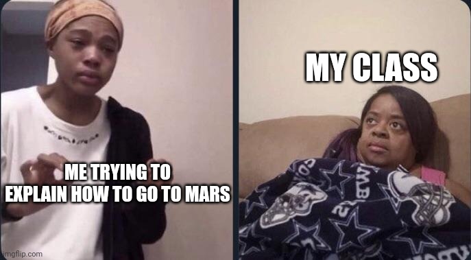 me trying to explain | MY CLASS; ME TRYING TO EXPLAIN HOW TO GO TO MARS | image tagged in me trying to explain | made w/ Imgflip meme maker