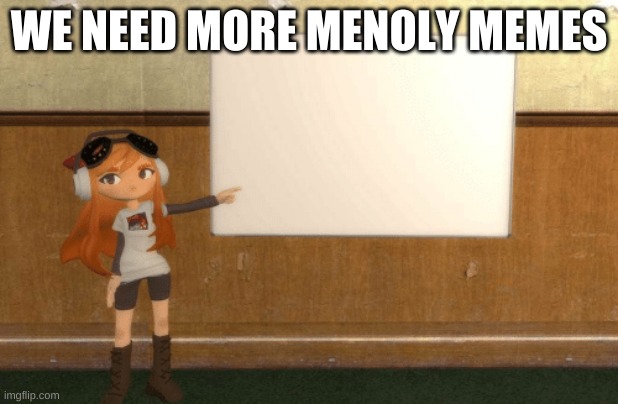SMG4s Meggy pointing at board | WE NEED MORE MENOLY MEMES | image tagged in smg4s meggy pointing at board | made w/ Imgflip meme maker
