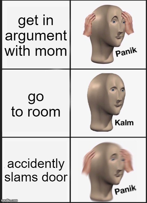 Panik Kalm Panik Meme | get in argument with mom; go to room; accidently slams door | image tagged in memes,panik kalm panik | made w/ Imgflip meme maker