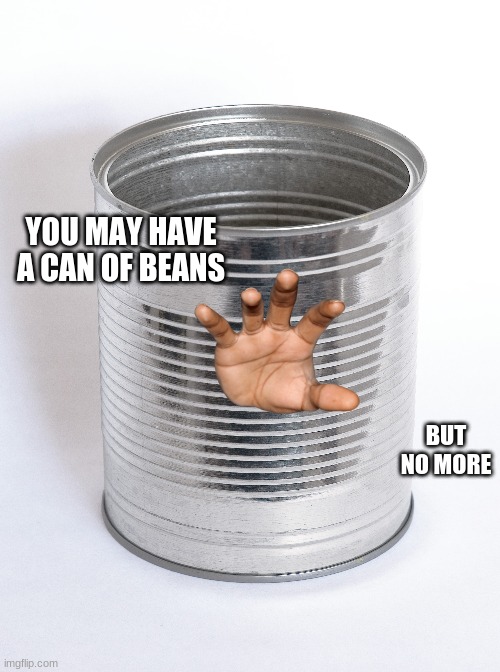 Can of beans | YOU MAY HAVE A CAN OF BEANS; BUT NO MORE | image tagged in beans | made w/ Imgflip meme maker
