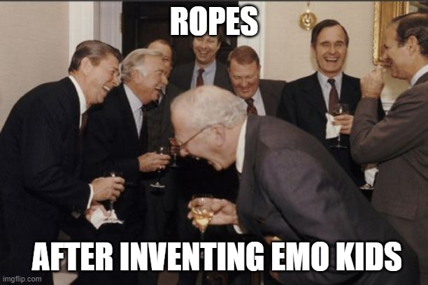 men | ROPES; AFTER INVENTING EMO KIDS | image tagged in memes,laughing men in suits | made w/ Imgflip meme maker