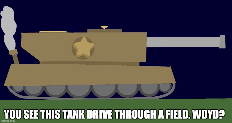 I suck at drawing vehicles :( | YOU SEE THIS TANK DRIVE THROUGH A FIELD. WDYD? | image tagged in tank,tonk | made w/ Imgflip meme maker