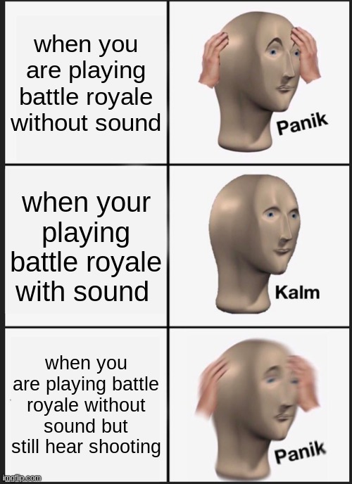 battle royale | when you are playing battle royale without sound; when your playing battle royale with sound; when you are playing battle royale without sound but still hear shooting | image tagged in memes,panik kalm panik | made w/ Imgflip meme maker