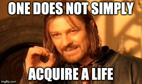 One Does Not Simply | ONE DOES NOT SIMPLY ACQUIRE A LIFE | image tagged in memes,one does not simply | made w/ Imgflip meme maker