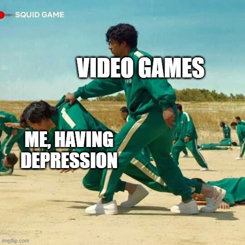 Squid Game | VIDEO GAMES; ME, HAVING DEPRESSION | image tagged in squid game | made w/ Imgflip meme maker