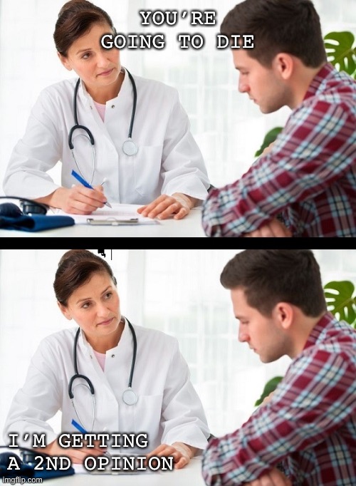 Doctor/patient visit ;) | YOU’RE GOING TO DIE; I’M GETTING A 2ND OPINION | image tagged in doctor and patient | made w/ Imgflip meme maker