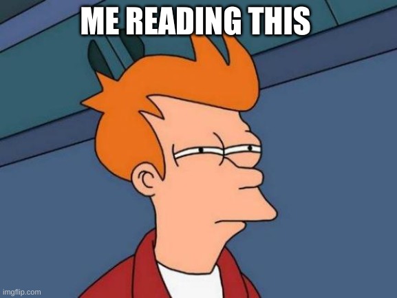 Futurama Fry Meme | ME READING THIS | image tagged in memes,futurama fry | made w/ Imgflip meme maker