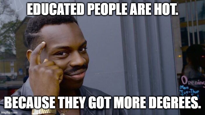 haha ,is this true | EDUCATED PEOPLE ARE HOT. BECAUSE THEY GOT MORE DEGREES. | image tagged in memes,roll safe think about it | made w/ Imgflip meme maker