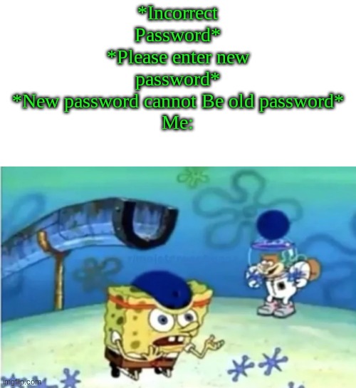 Password *Achieved* | *Incorrect Password*
*Please enter new password*
*New password cannot Be old password*
Me: | image tagged in spongebob ight imma head out | made w/ Imgflip meme maker