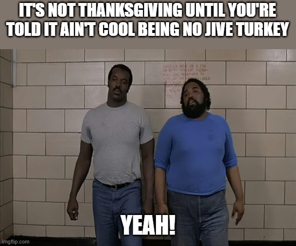 Trading Places is the ultimate holiday movie | IT'S NOT THANKSGIVING UNTIL YOU'RE TOLD IT AIN'T COOL BEING NO JIVE TURKEY; YEAH! | image tagged in thanksgiving | made w/ Imgflip meme maker