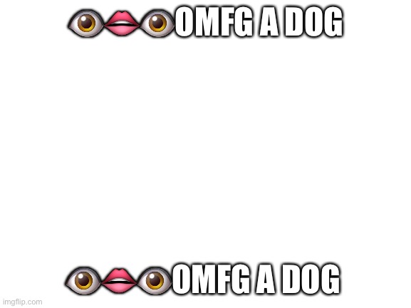 Blank White Template | 👁👄👁OMFG A DOG; 👁👄👁OMFG A DOG | image tagged in blank white template | made w/ Imgflip meme maker
