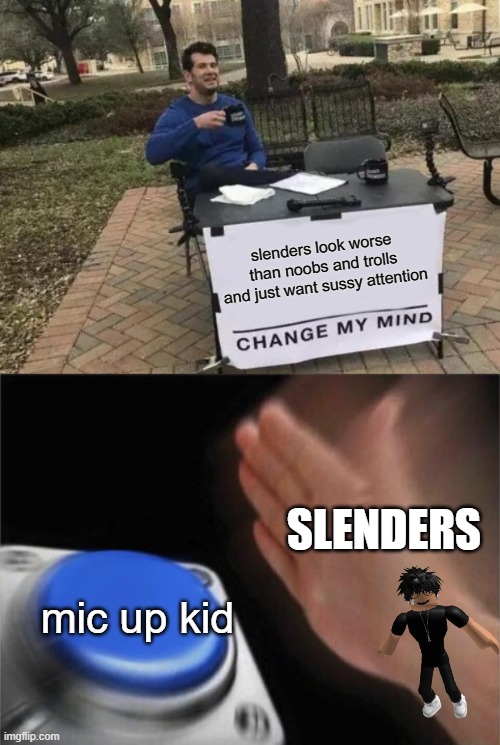 Slenders look disgusting compared to noobs and trolls. |  slenders look worse than noobs and trolls and just want sussy attention; SLENDERS; mic up kid | image tagged in memes,change my mind,blank nut button,slender,roblox,mic up | made w/ Imgflip meme maker