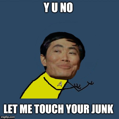 y u no Sulu | Y U NO LET ME TOUCH YOUR JUNK | image tagged in y u no sulu | made w/ Imgflip meme maker