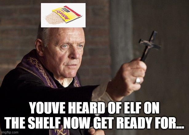 Image Title | YOUVE HEARD OF ELF ON THE SHELF NOW GET READY FOR... | image tagged in priest | made w/ Imgflip meme maker