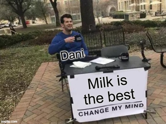 Change My Mind Meme | Dani; Milk is the best | image tagged in memes,change my mind | made w/ Imgflip meme maker