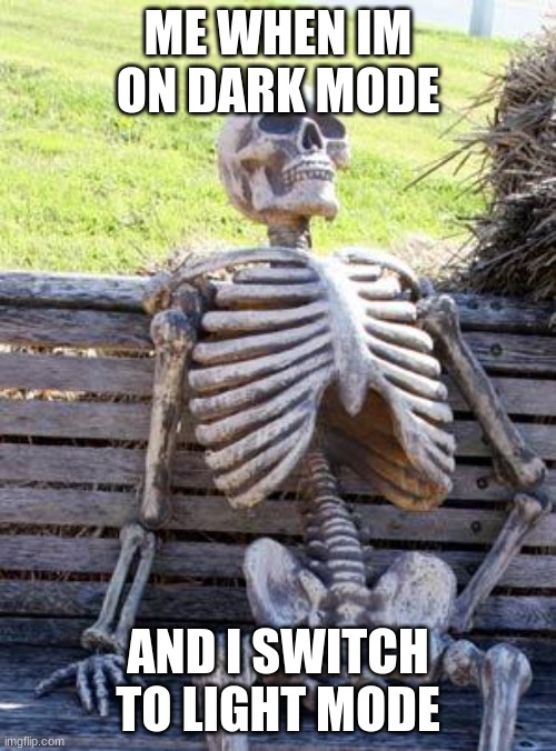 Waiting Skeleton | ME WHEN IM ON DARK MODE; AND I SWITCH TO LIGHT MODE | image tagged in memes,waiting skeleton | made w/ Imgflip meme maker