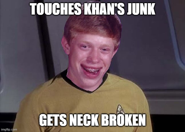 Star Trek Brian | TOUCHES KHAN'S JUNK GETS NECK BROKEN | image tagged in star trek brian | made w/ Imgflip meme maker