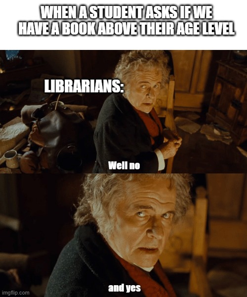 when a student asks for a book above their level | WHEN A STUDENT ASKS IF WE HAVE A BOOK ABOVE THEIR AGE LEVEL; LIBRARIANS: | image tagged in hobbit,bilbo,librarian,reading,books | made w/ Imgflip meme maker