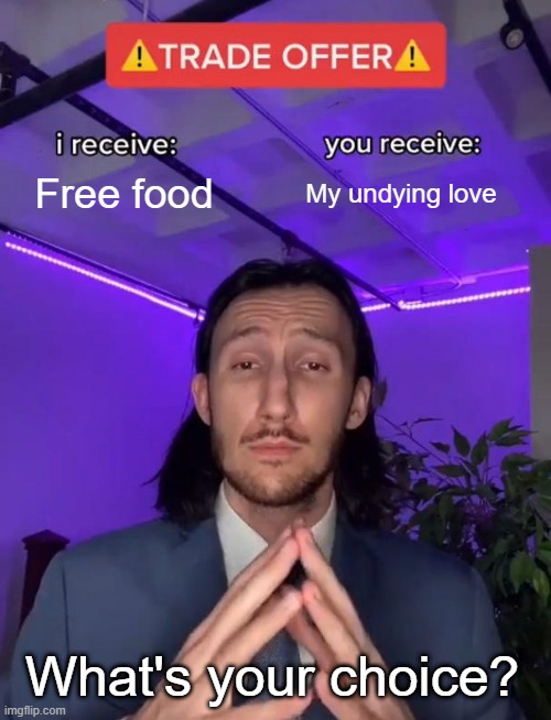 Food and love | Free food; My undying love; What's your choice? | image tagged in trade offer | made w/ Imgflip meme maker