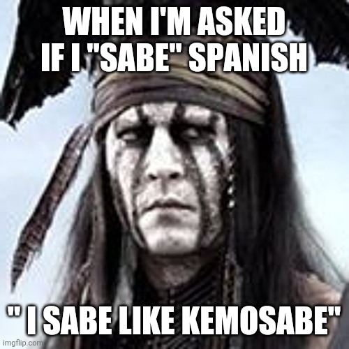 Kemosabe know it all | WHEN I'M ASKED IF I "SABE" SPANISH; " I SABE LIKE KEMOSABE" | image tagged in kemosabe,know,sabe,ask | made w/ Imgflip meme maker