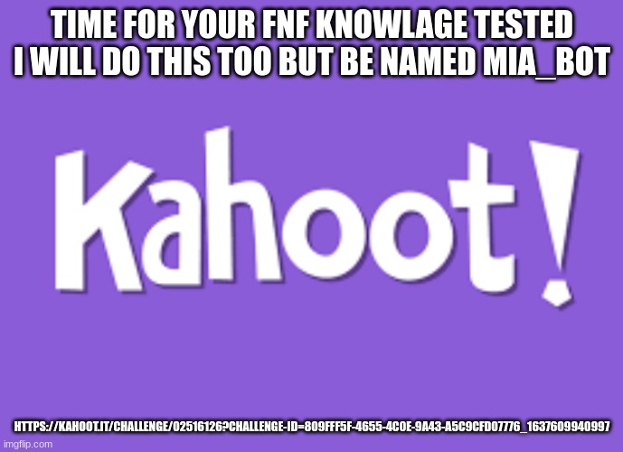 link in desc | TIME FOR YOUR FNF KNOWLAGE TESTED
I WILL DO THIS TOO BUT BE NAMED MIA_BOT; HTTPS://KAHOOT.IT/CHALLENGE/02516126?CHALLENGE-ID=809FFF5F-4655-4C0E-9A43-A5C9CFD07776_1637609940997 | image tagged in kahoot | made w/ Imgflip meme maker