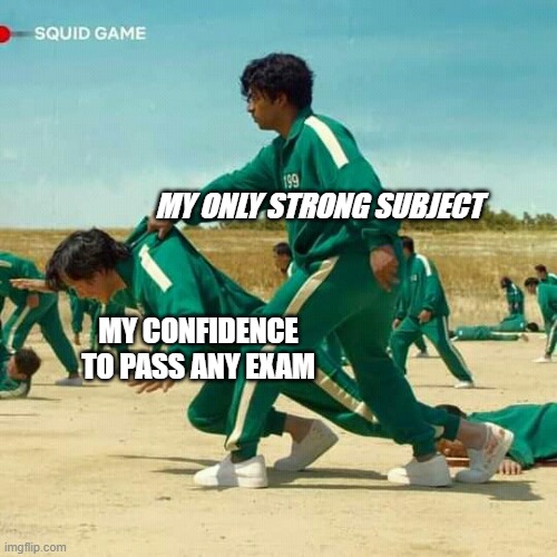 MY STUDY CONDITION | MY ONLY STRONG SUBJECT; MY CONFIDENCE TO PASS ANY EXAM | image tagged in squid game | made w/ Imgflip meme maker