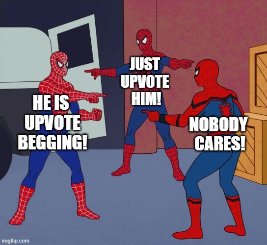 Spider Man Triple | HE IS 
UPVOTE
BEGGING! JUST 
UPVOTE 
HIM! NOBODY 
CARES! | image tagged in spider man triple | made w/ Imgflip meme maker