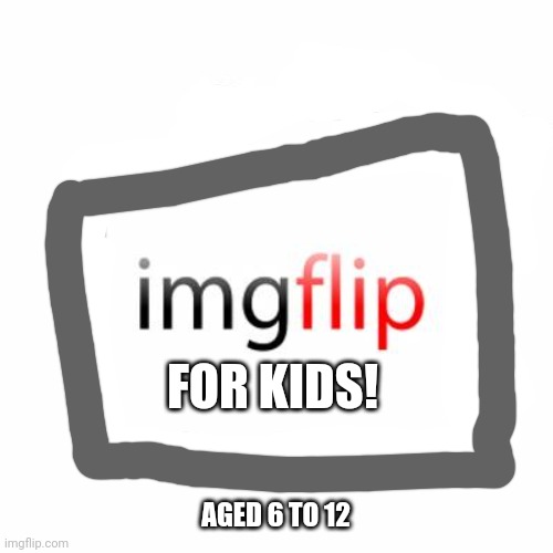Imgflip | FOR KIDS! AGED 6 TO 12 | image tagged in imgflip | made w/ Imgflip meme maker