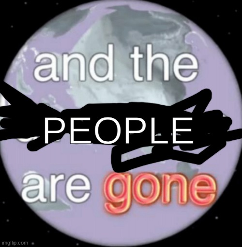 And the dinosaurs are gone | PEOPLE | image tagged in and the dinosaurs are gone | made w/ Imgflip meme maker