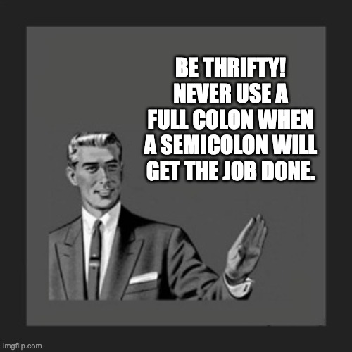 Thrifty | BE THRIFTY! NEVER USE A FULL COLON WHEN A SEMICOLON WILL GET THE JOB DONE. | image tagged in memes,kill yourself guy | made w/ Imgflip meme maker