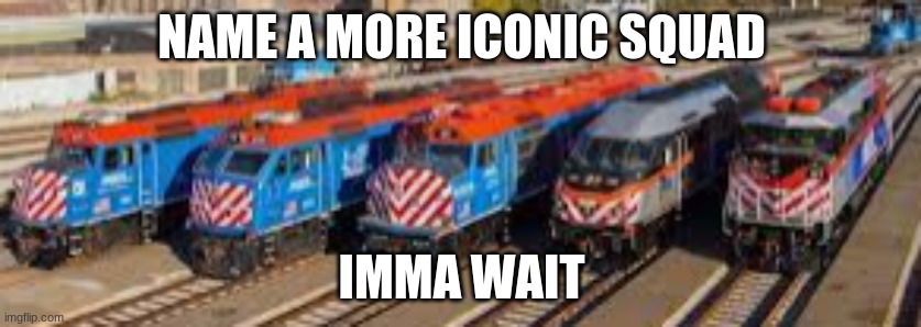 bruh | NAME A MORE ICONIC SQUAD; IMMA WAIT | image tagged in train,metra,passenger,metro,funny,memes | made w/ Imgflip meme maker